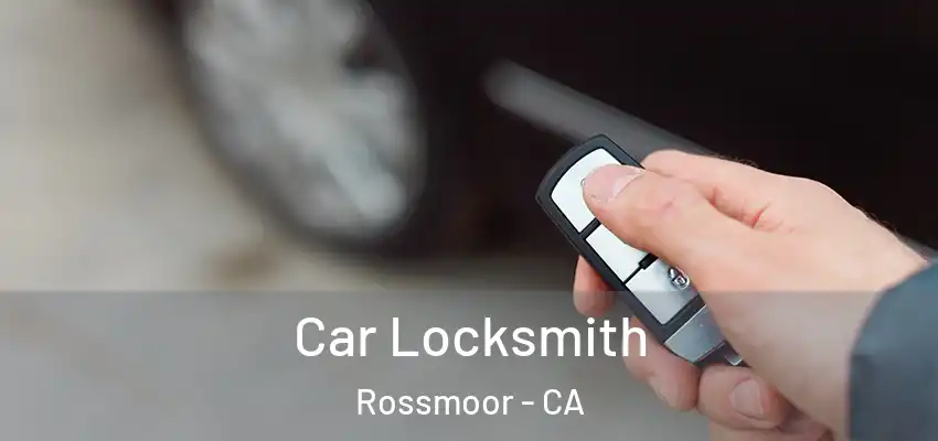  Car Locksmith Rossmoor - CA